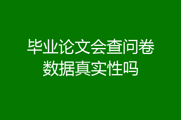 毕业论文会查问卷数据真实性吗