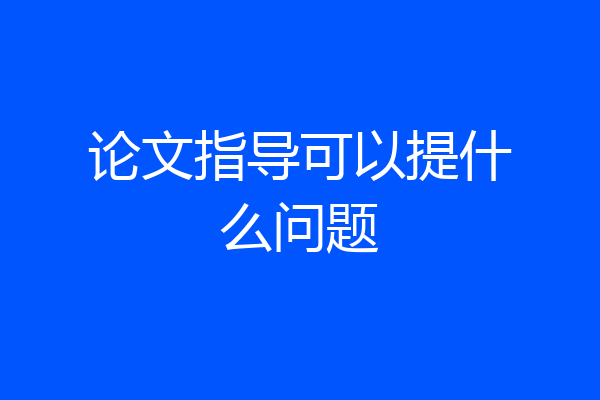 论文指导可以提什么问题
