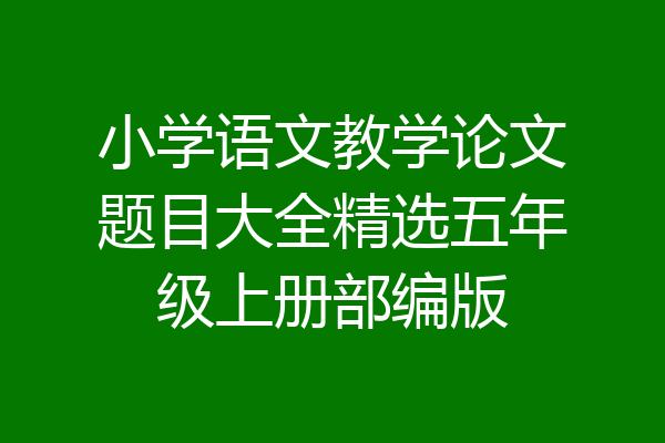 小学语文教学论文题目大全精选五年级上册部编版
