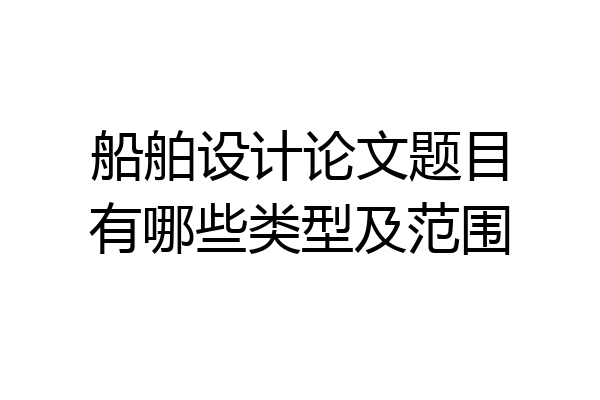 船舶设计论文题目有哪些类型及范围