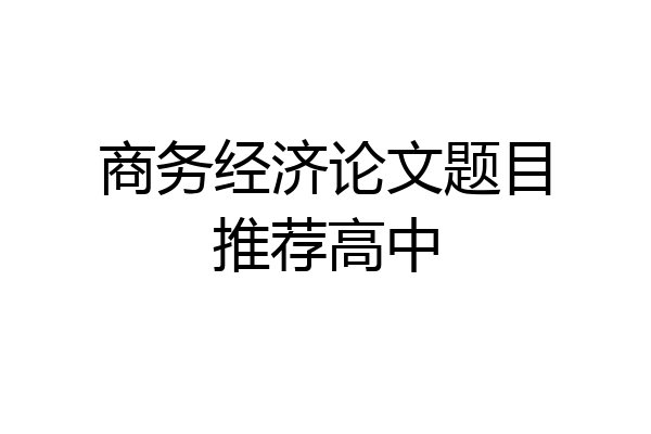 商务经济论文题目推荐高中