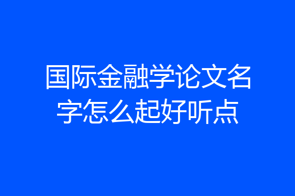 国际金融学论文名字怎么起好听点