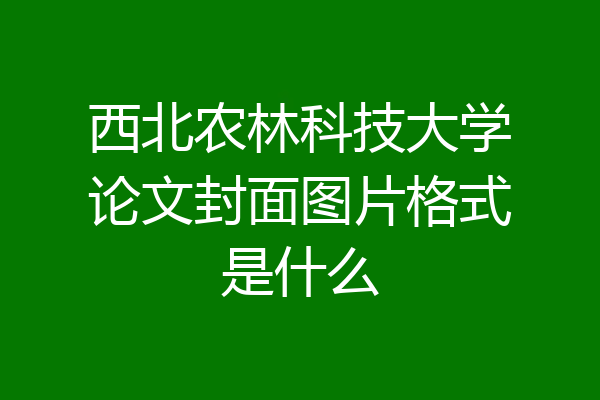 西北农林科技大学论文封面图片格式是什么