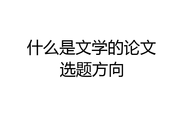 什么是文学的论文选题方向