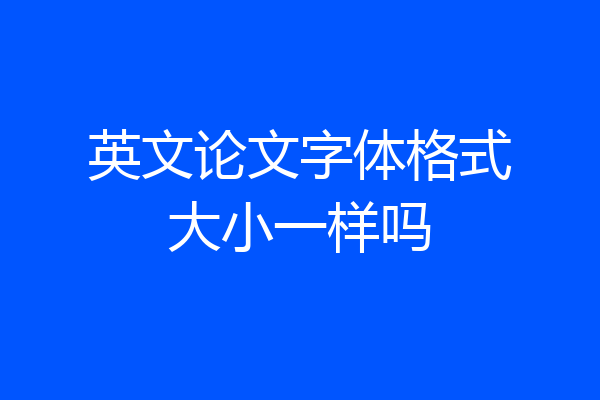 英文论文字体格式大小一样吗