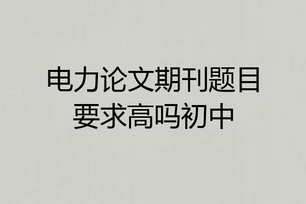 电力论文期刊题目要求高吗初中