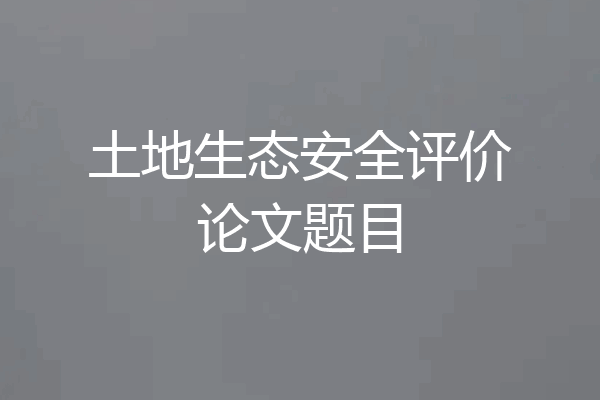 土地生态安全评价论文题目