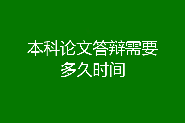 本科论文答辩需要多久时间