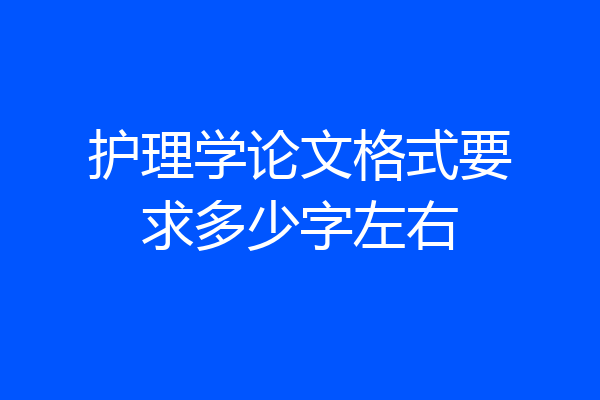 护理学论文格式要求多少字左右