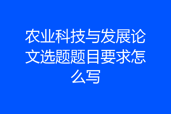 农业科技与发展论文选题题目要求怎么写