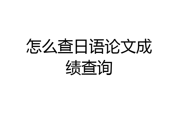 怎么查日语论文成绩查询
