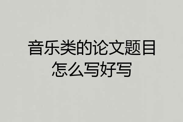 音乐类的论文题目怎么写好写