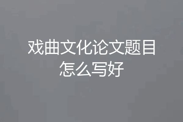戏曲文化论文题目怎么写好