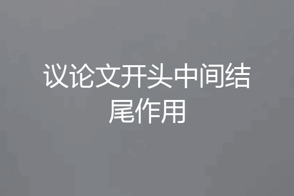 议论文开头中间结尾作用