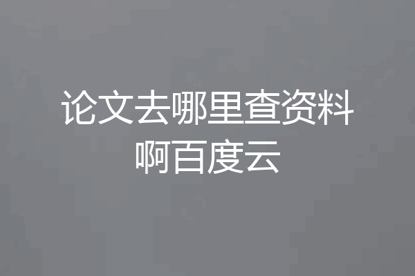 论文去哪里查资料啊百度云