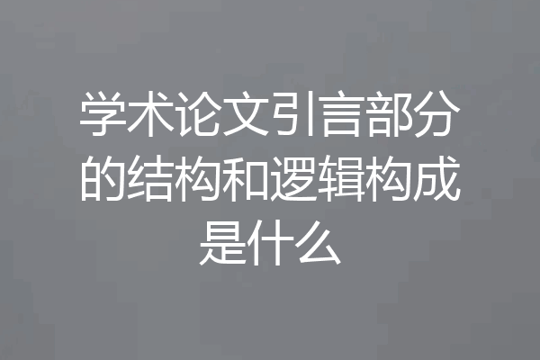 学术论文引言部分的结构和逻辑构成是什么