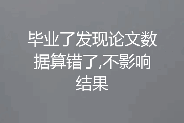 毕业了发现论文数据算错了,不影响结果