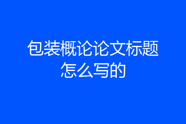 包装概论论文标题怎么写的