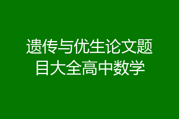 遗传与优生论文题目大全高中数学
