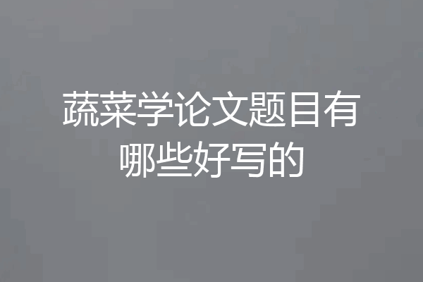 蔬菜学论文题目有哪些好写的