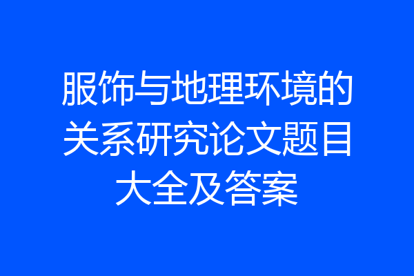 服饰与地理环境的关系研究论文题目大全及答案