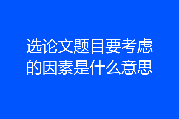 选论文题目要考虑的因素是什么意思