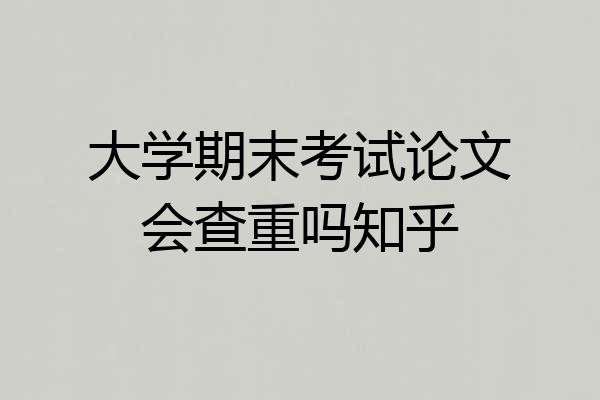 大学期末考试论文会查重吗知乎