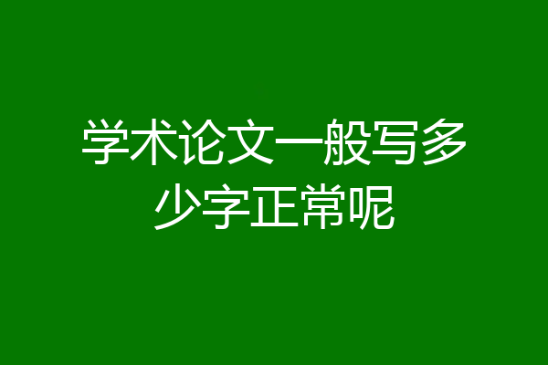 学术论文一般写多少字正常呢