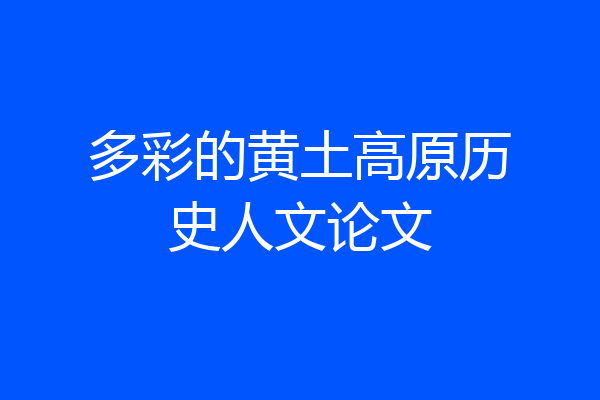 多彩的黄土高原历史人文论文