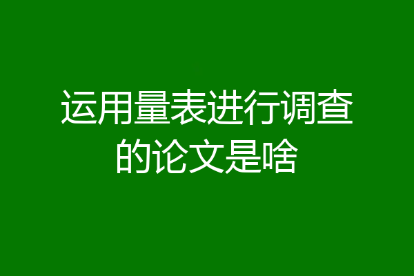 运用量表进行调查的论文是啥
