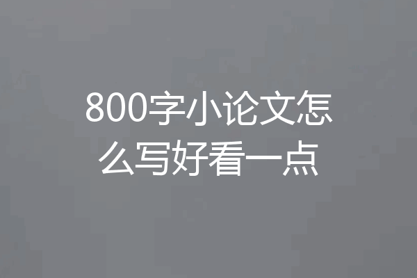 800字小论文怎么写好看一点