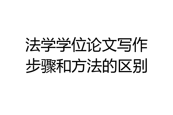 法学学位论文写作步骤和方法的区别