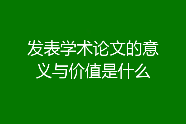 发表学术论文的意义与价值是什么