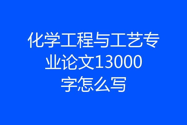 化学工程与工艺专业论文13000字怎么写