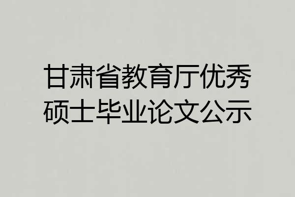 甘肃省教育厅优秀硕士毕业论文公示