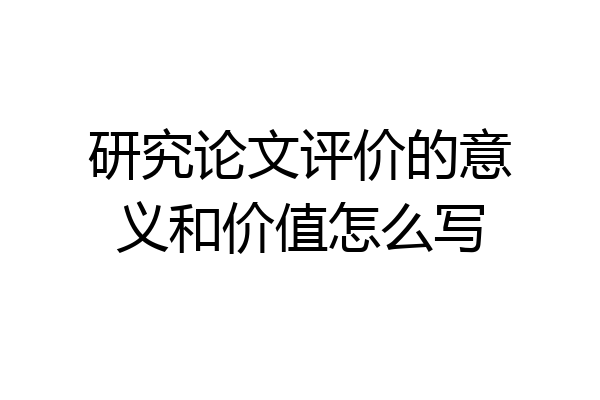 研究论文评价的意义和价值怎么写