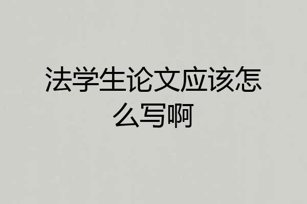 法学生论文应该怎么写啊