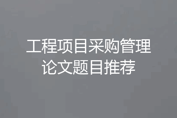 工程项目采购管理论文题目推荐
