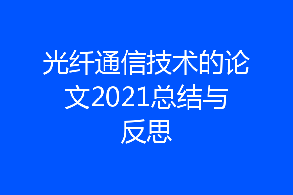 光纤通信技术的论文2021总结与反思