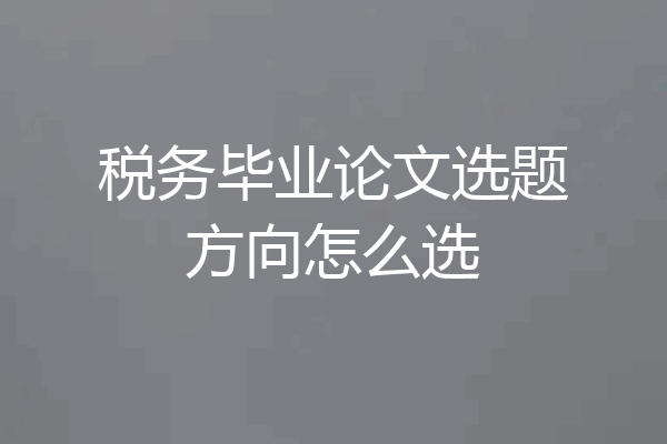 税务毕业论文选题方向怎么选