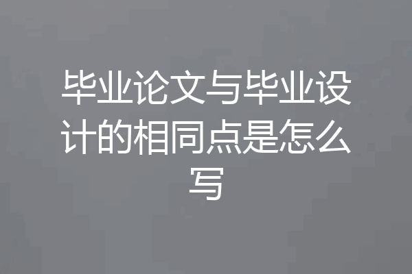 毕业论文与毕业设计的相同点是怎么写