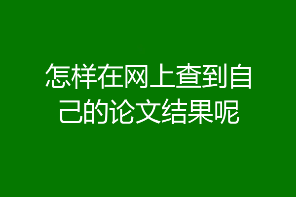 怎样在网上查到自己的论文结果呢