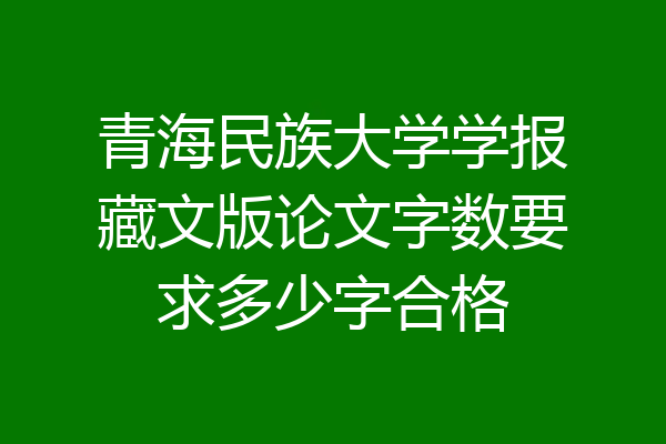 青海民族大学学报藏文版论文字数要求多少字合格