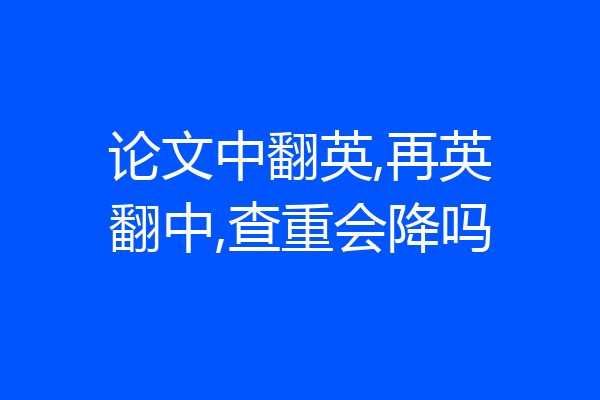 论文中翻英,再英翻中,查重会降吗