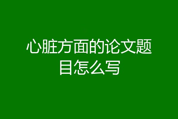心脏方面的论文题目怎么写