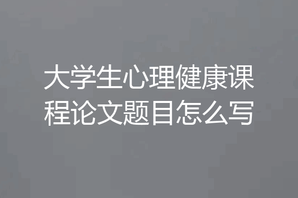 大学生心理健康课程论文题目怎么写