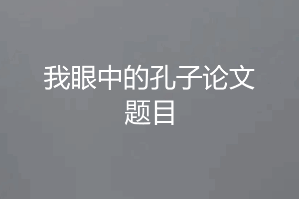我眼中的孔子论文题目
