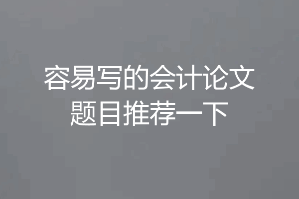 容易写的会计论文题目推荐一下
