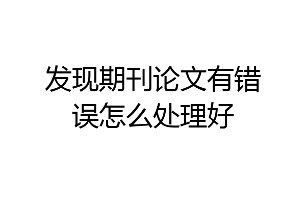 发现期刊论文有错误怎么处理好