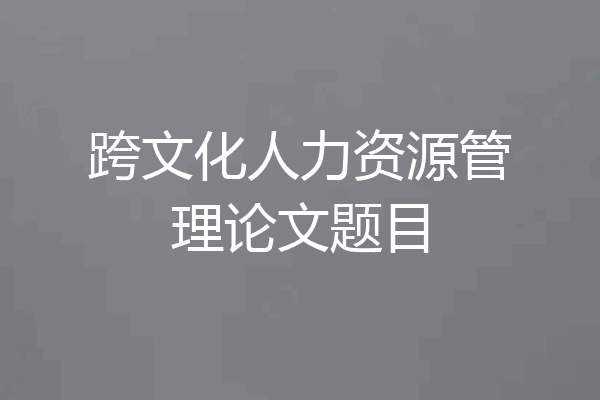 跨文化人力资源管理论文题目